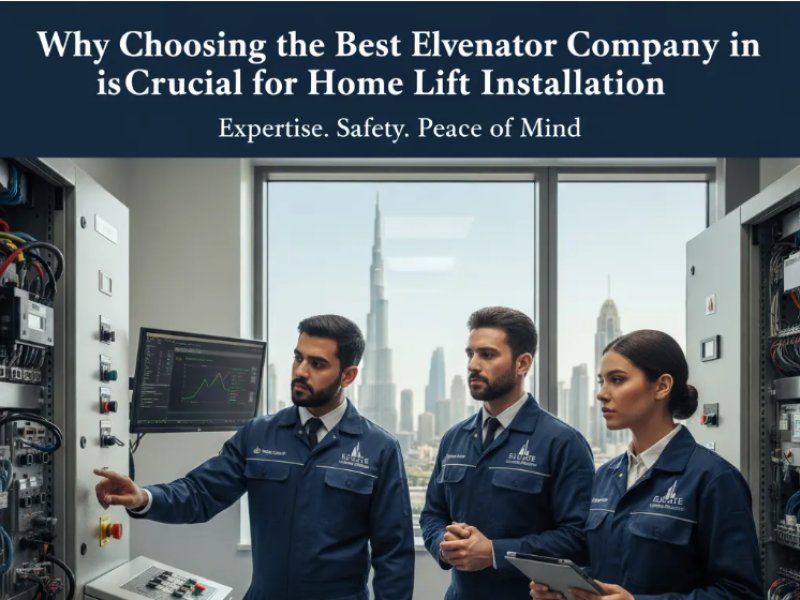 Why Choosing the Best Elevator Company in Dubai is Crucial for Your Home Lift Installation